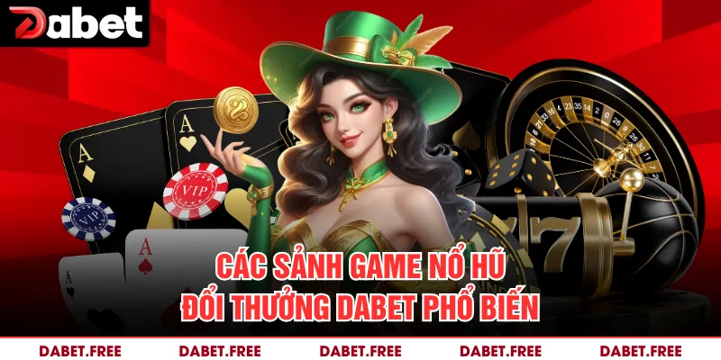 Các sảnh game nổ hũ đổi thưởng Dabet phổ biến 