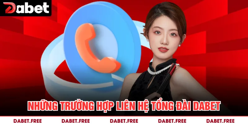 Những trường hợp liên hệ tổng đài Dabet